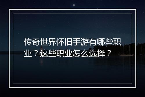 传奇世界怀旧手游有哪些职业？这些职业怎么选择？
