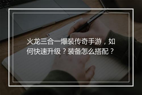 火龙三合一爆装传奇手游，如何快速升级？装备怎么搭配？