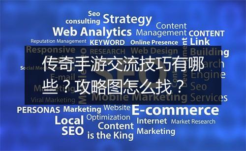 传奇手游交流技巧有哪些？攻略图怎么找？