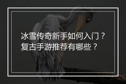 冰雪传奇新手如何入门？复古手游推荐有哪些？