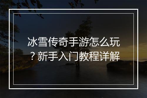 冰雪传奇手游怎么玩？新手入门教程详解