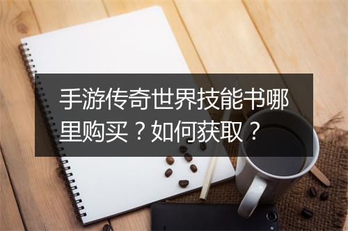 手游传奇世界技能书哪里购买？如何获取？