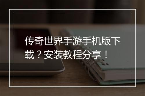 传奇世界手游手机版下载？安装教程分享！