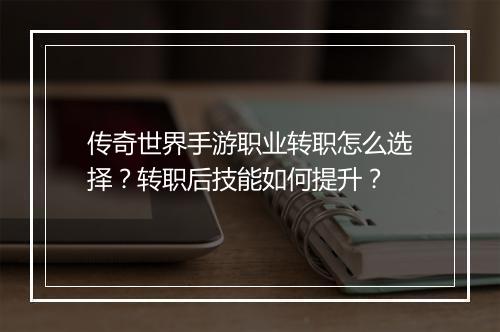 传奇世界手游职业转职怎么选择？转职后技能如何提升？