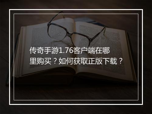 传奇手游1.76客户端在哪里购买？如何获取正版下载？