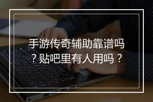 手游传奇辅助靠谱吗？贴吧里有人用吗？