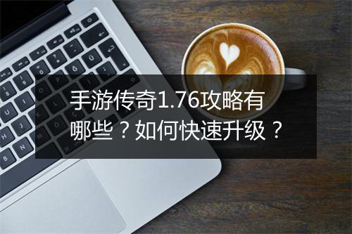 手游传奇1.76攻略有哪些？如何快速升级？