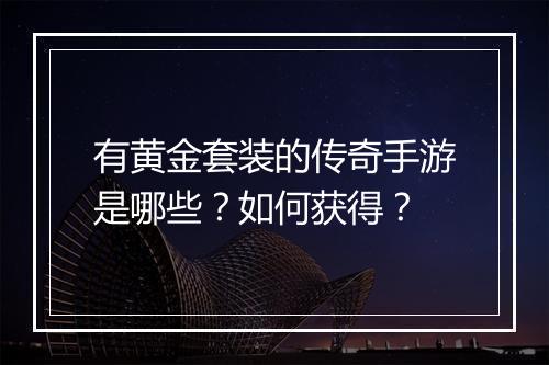 有黄金套装的传奇手游是哪些？如何获得？