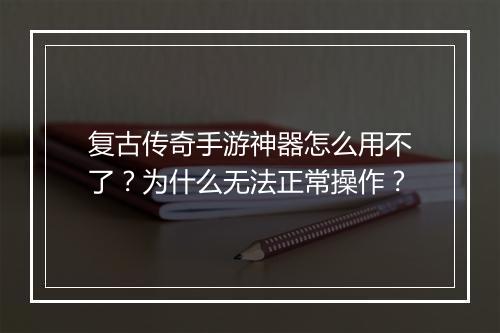 复古传奇手游神器怎么用不了？为什么无法正常操作？