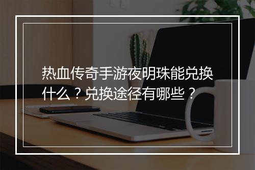 热血传奇手游夜明珠能兑换什么？兑换途径有哪些？