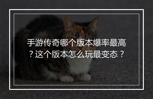 手游传奇哪个版本爆率最高？这个版本怎么玩最变态？