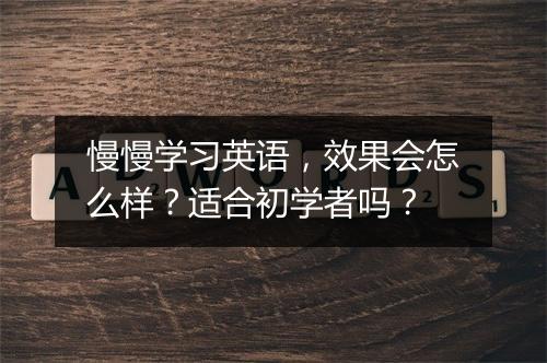 慢慢学习英语，效果会怎么样？适合初学者吗？