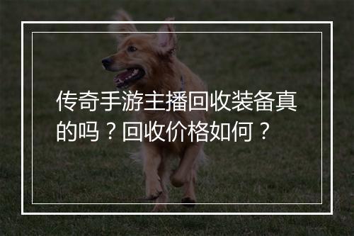 传奇手游主播回收装备真的吗？回收价格如何？
