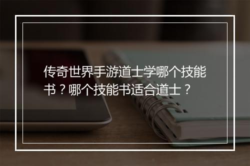 传奇世界手游道士学哪个技能书？哪个技能书适合道士？