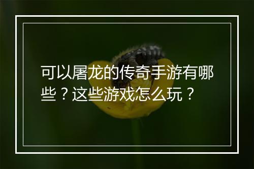 可以屠龙的传奇手游有哪些？这些游戏怎么玩？