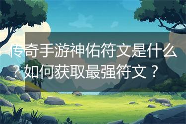 传奇手游神佑符文是什么？如何获取最强符文？