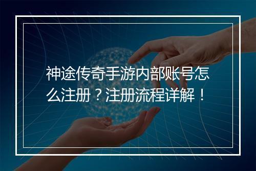 神途传奇手游内部账号怎么注册？注册流程详解！