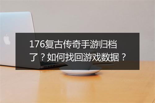 176复古传奇手游归档了？如何找回游戏数据？
