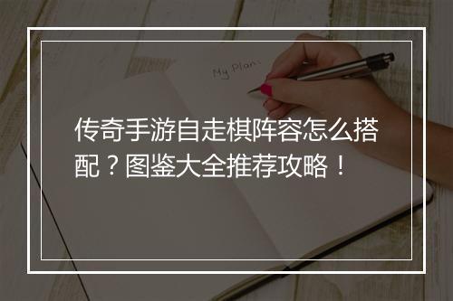 传奇手游自走棋阵容怎么搭配？图鉴大全推荐攻略！