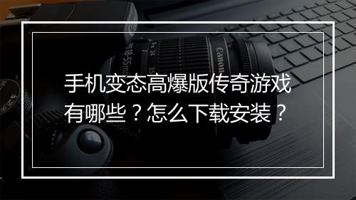 手机变态高爆版传奇游戏有哪些？怎么下载安装？