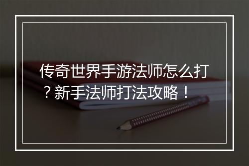 传奇世界手游法师怎么打？新手法师打法攻略！