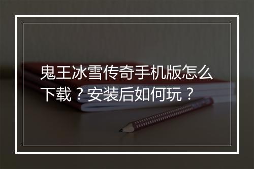 鬼王冰雪传奇手机版怎么下载？安装后如何玩？