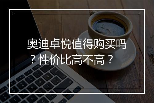 奥迪卓悦值得购买吗？性价比高不高？