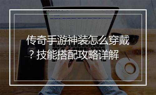 传奇手游神装怎么穿戴？技能搭配攻略详解