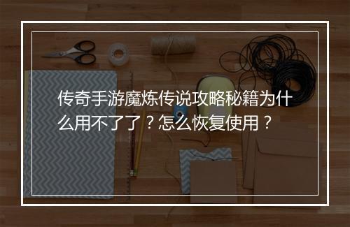传奇手游魔炼传说攻略秘籍为什么用不了了？怎么恢复使用？