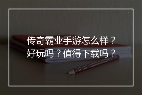 传奇霸业手游怎么样？好玩吗？值得下载吗？