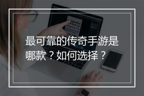最可靠的传奇手游是哪款？如何选择？