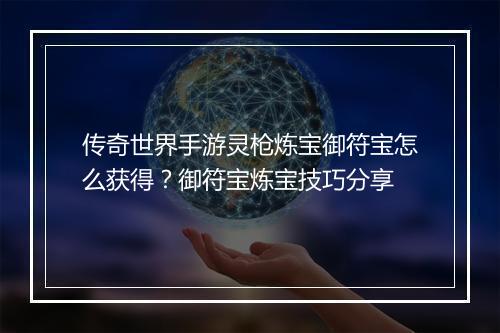 传奇世界手游灵枪炼宝御符宝怎么获得？御符宝炼宝技巧分享