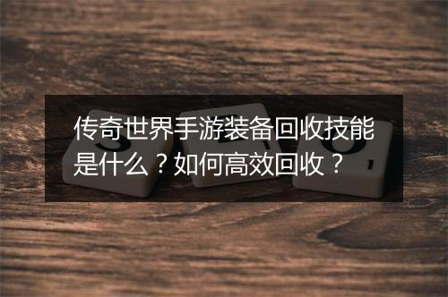 传奇世界手游装备回收技能是什么？如何高效回收？