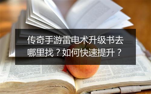 传奇手游雷电术升级书去哪里找？如何快速提升？