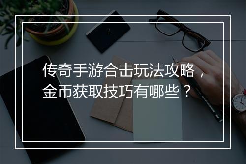 传奇手游合击玩法攻略，金币获取技巧有哪些？