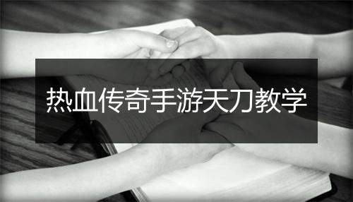 热血传奇手游天刀教学
