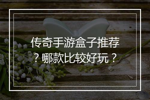 传奇手游盒子推荐？哪款比较好玩？