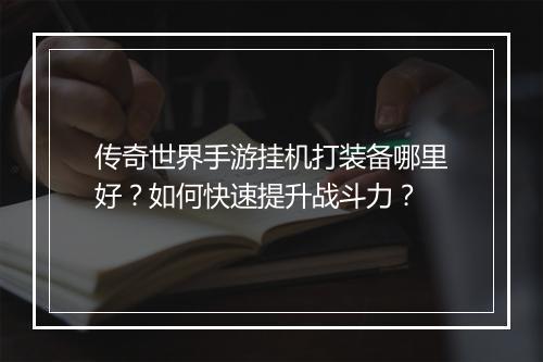 传奇世界手游挂机打装备哪里好？如何快速提升战斗力？