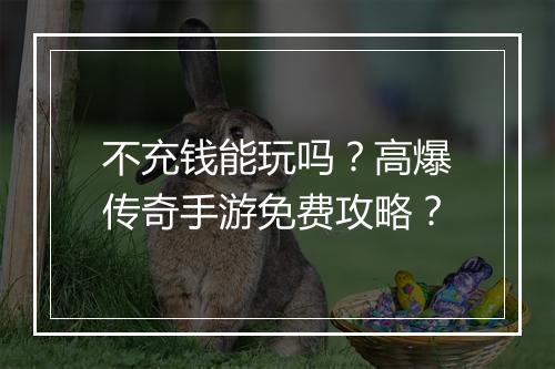 不充钱能玩吗？高爆传奇手游免费攻略？