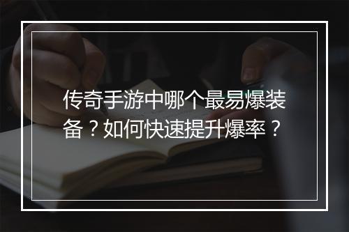 传奇手游中哪个最易爆装备？如何快速提升爆率？