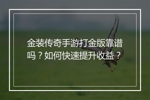 金装传奇手游打金版靠谱吗？如何快速提升收益？