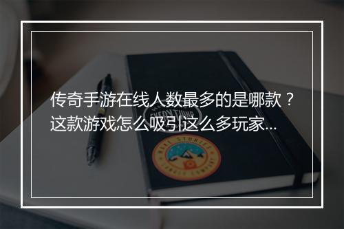 传奇手游在线人数最多的是哪款？这款游戏怎么吸引这么多玩家？