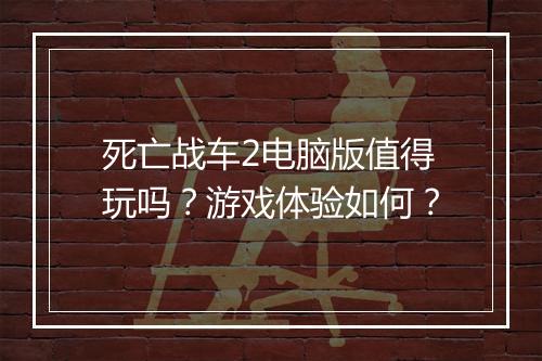 死亡战车2电脑版值得玩吗？游戏体验如何？