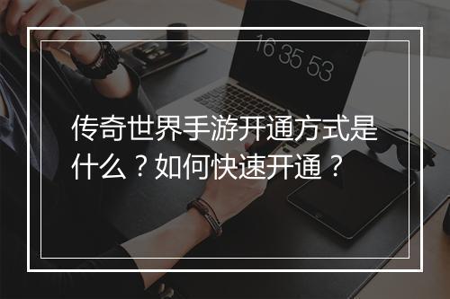 传奇世界手游开通方式是什么？如何快速开通？
