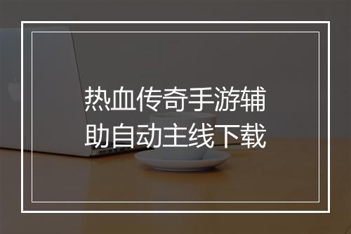 热血传奇手游辅助自动主线下载