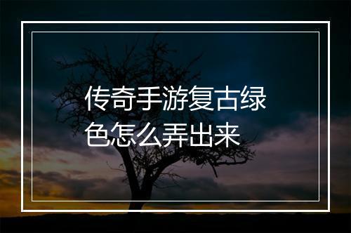 传奇手游复古绿色怎么弄出来