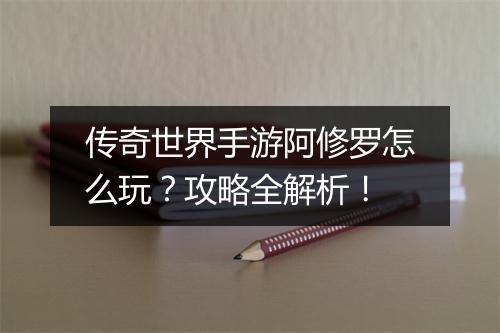 传奇世界手游阿修罗怎么玩？攻略全解析！