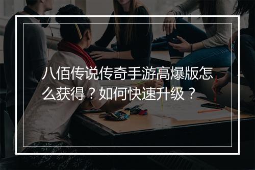 八佰传说传奇手游高爆版怎么获得？如何快速升级？