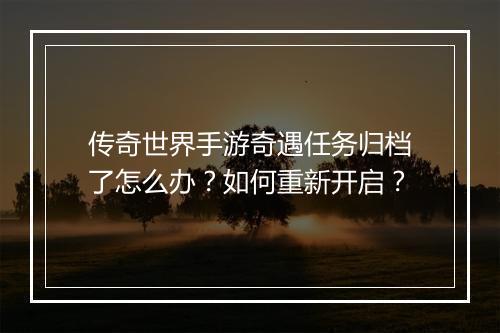 传奇世界手游奇遇任务归档了怎么办？如何重新开启？