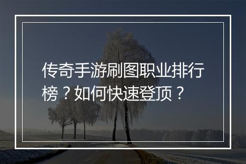 传奇手游刷图职业排行榜？如何快速登顶？